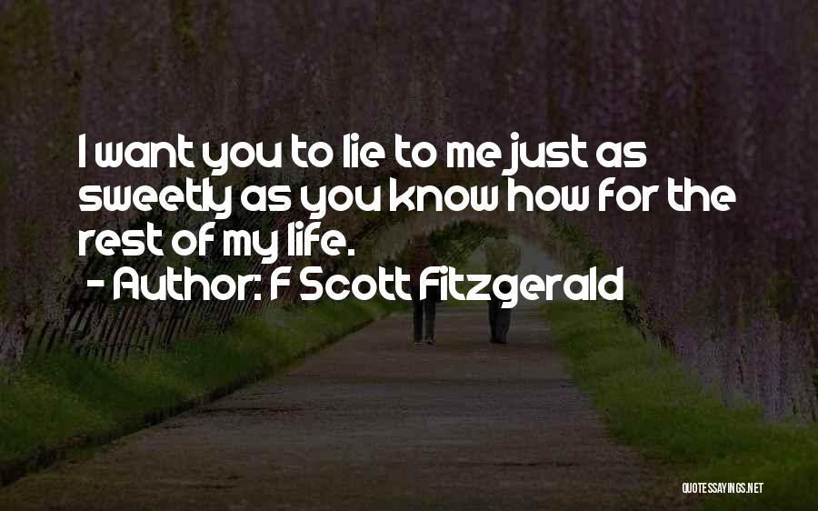 F Scott Fitzgerald Quotes: I Want You To Lie To Me Just As Sweetly As You Know How For The Rest Of My Life.