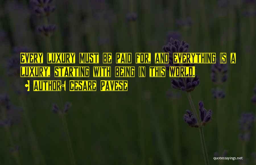 Cesare Pavese Quotes: Every Luxury Must Be Paid For, And Everything Is A Luxury, Starting With Being In This World.