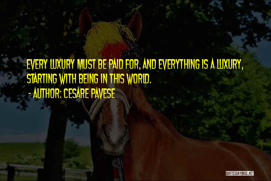 Cesare Pavese Quotes: Every Luxury Must Be Paid For, And Everything Is A Luxury, Starting With Being In This World.