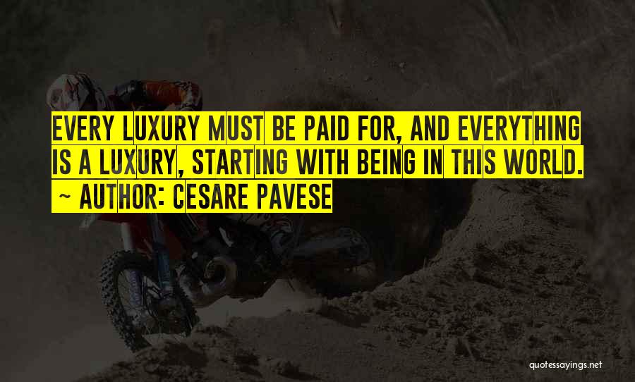 Cesare Pavese Quotes: Every Luxury Must Be Paid For, And Everything Is A Luxury, Starting With Being In This World.