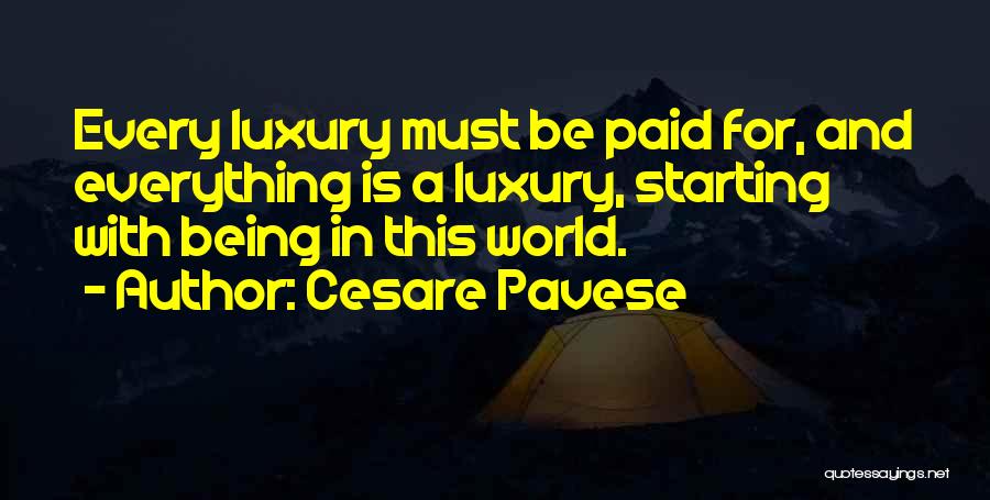 Cesare Pavese Quotes: Every Luxury Must Be Paid For, And Everything Is A Luxury, Starting With Being In This World.
