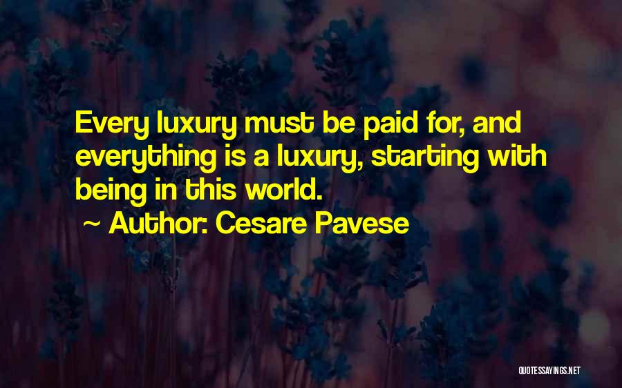 Cesare Pavese Quotes: Every Luxury Must Be Paid For, And Everything Is A Luxury, Starting With Being In This World.