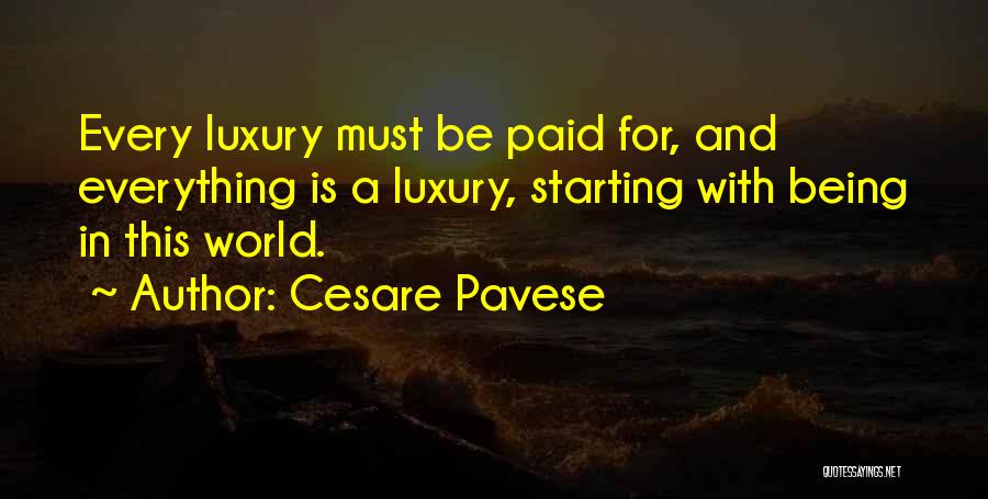 Cesare Pavese Quotes: Every Luxury Must Be Paid For, And Everything Is A Luxury, Starting With Being In This World.