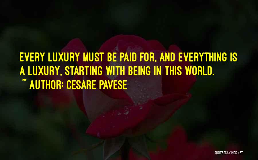 Cesare Pavese Quotes: Every Luxury Must Be Paid For, And Everything Is A Luxury, Starting With Being In This World.