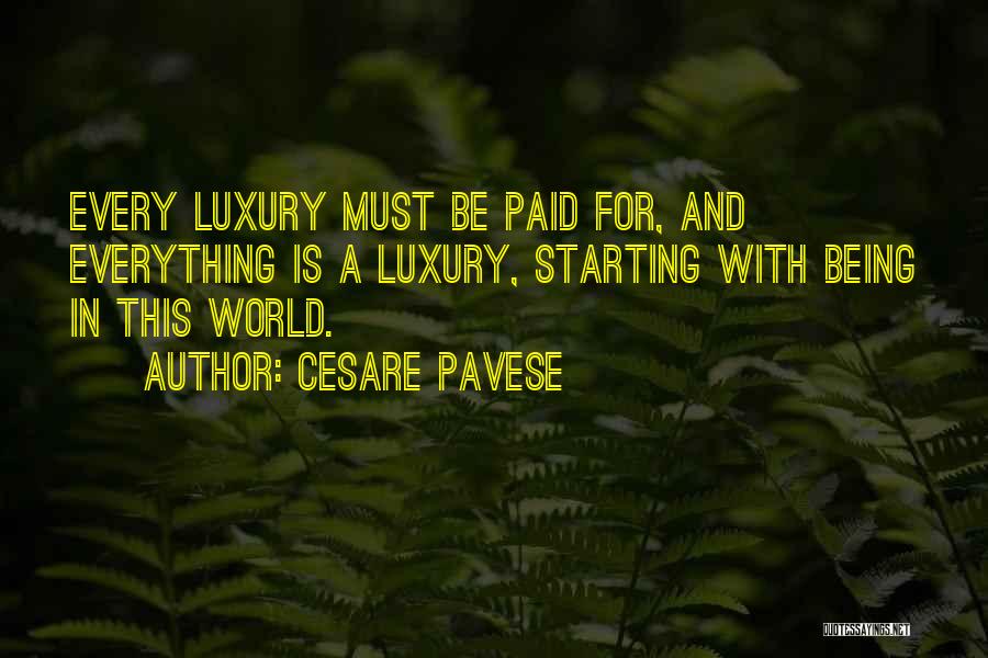 Cesare Pavese Quotes: Every Luxury Must Be Paid For, And Everything Is A Luxury, Starting With Being In This World.