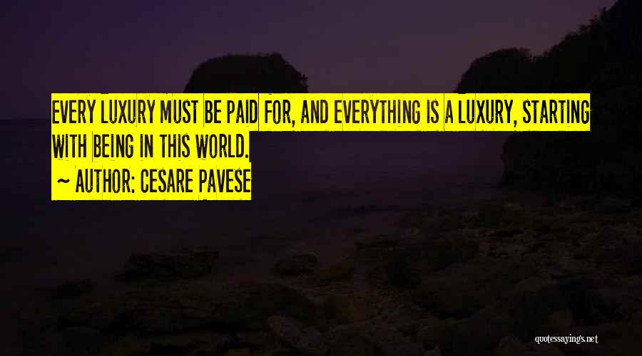 Cesare Pavese Quotes: Every Luxury Must Be Paid For, And Everything Is A Luxury, Starting With Being In This World.