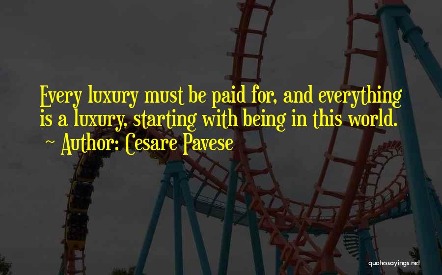 Cesare Pavese Quotes: Every Luxury Must Be Paid For, And Everything Is A Luxury, Starting With Being In This World.