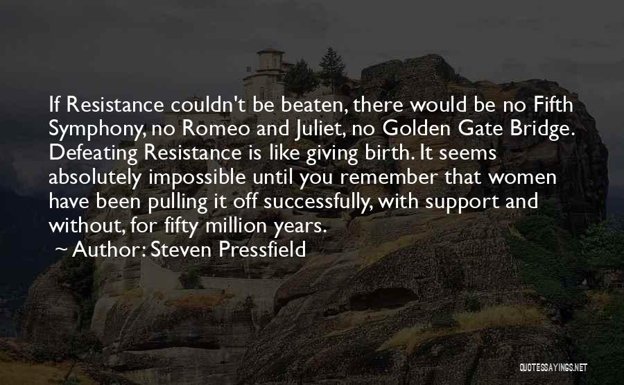 Steven Pressfield Quotes: If Resistance Couldn't Be Beaten, There Would Be No Fifth Symphony, No Romeo And Juliet, No Golden Gate Bridge. Defeating