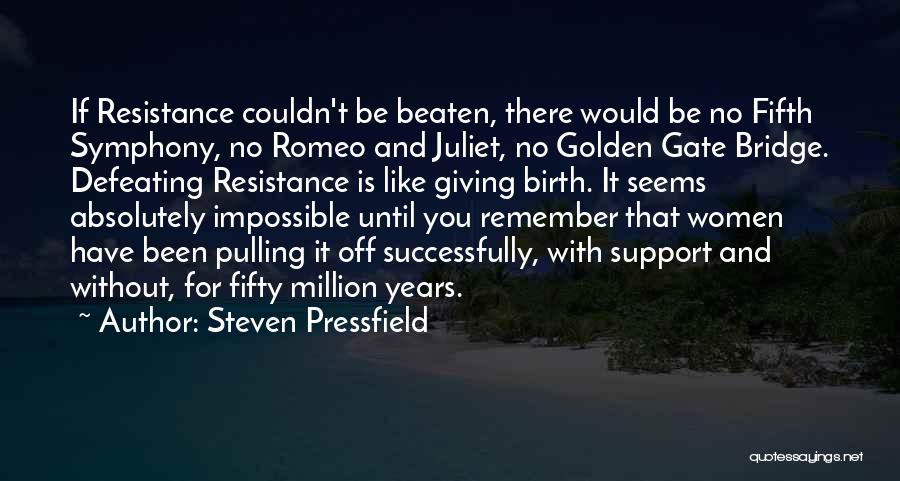 Steven Pressfield Quotes: If Resistance Couldn't Be Beaten, There Would Be No Fifth Symphony, No Romeo And Juliet, No Golden Gate Bridge. Defeating