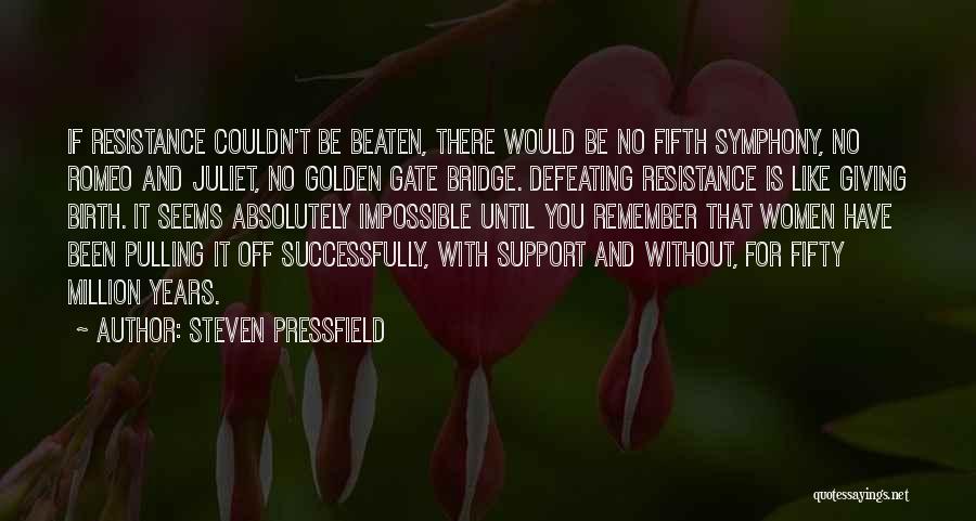 Steven Pressfield Quotes: If Resistance Couldn't Be Beaten, There Would Be No Fifth Symphony, No Romeo And Juliet, No Golden Gate Bridge. Defeating