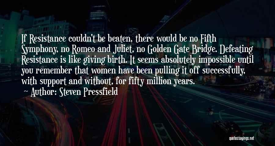 Steven Pressfield Quotes: If Resistance Couldn't Be Beaten, There Would Be No Fifth Symphony, No Romeo And Juliet, No Golden Gate Bridge. Defeating
