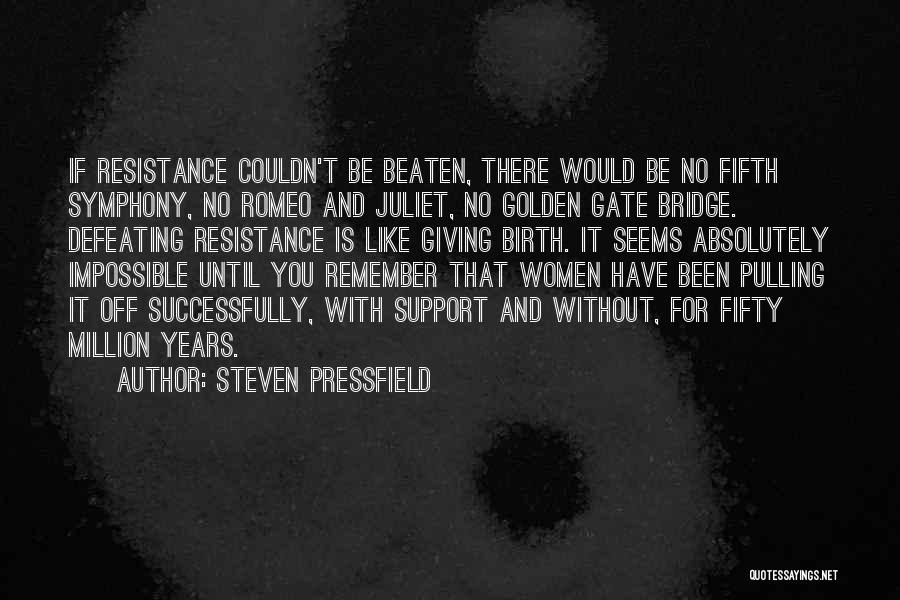 Steven Pressfield Quotes: If Resistance Couldn't Be Beaten, There Would Be No Fifth Symphony, No Romeo And Juliet, No Golden Gate Bridge. Defeating