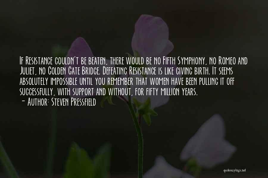 Steven Pressfield Quotes: If Resistance Couldn't Be Beaten, There Would Be No Fifth Symphony, No Romeo And Juliet, No Golden Gate Bridge. Defeating