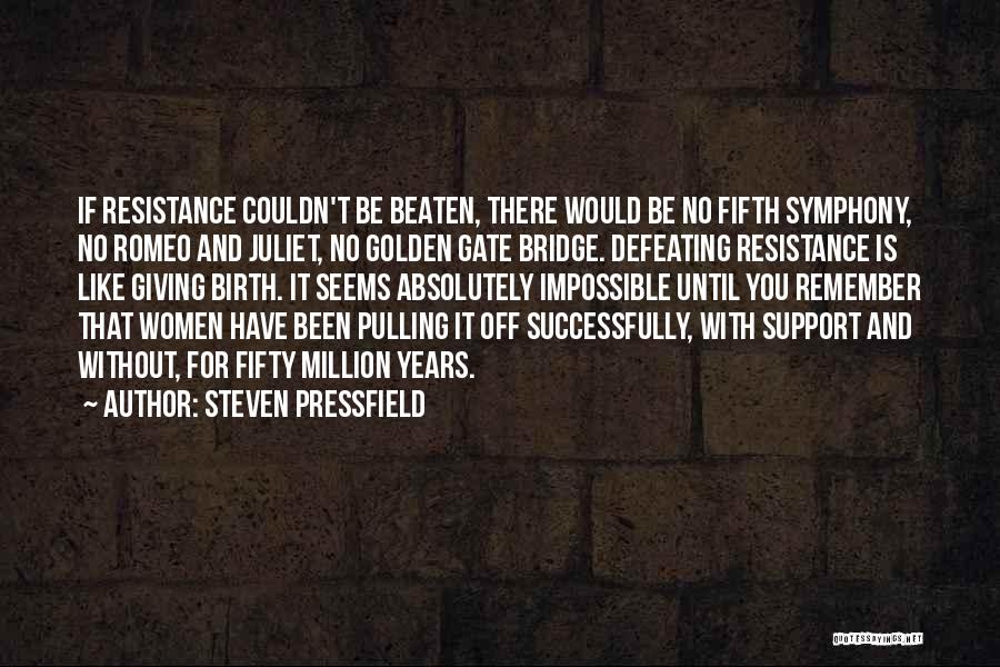 Steven Pressfield Quotes: If Resistance Couldn't Be Beaten, There Would Be No Fifth Symphony, No Romeo And Juliet, No Golden Gate Bridge. Defeating