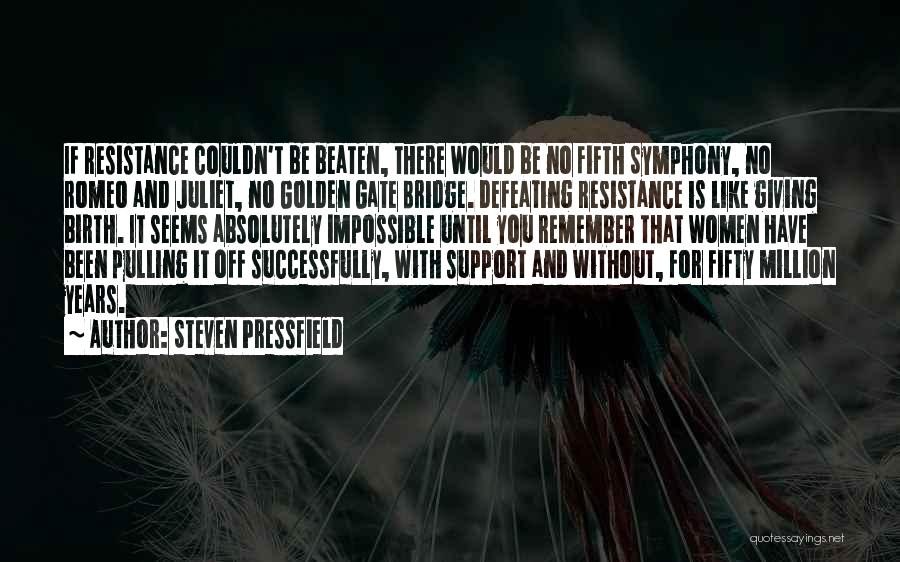 Steven Pressfield Quotes: If Resistance Couldn't Be Beaten, There Would Be No Fifth Symphony, No Romeo And Juliet, No Golden Gate Bridge. Defeating
