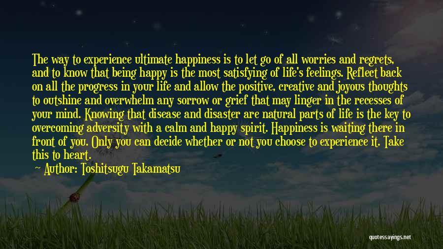 Toshitsugu Takamatsu Quotes: The Way To Experience Ultimate Happiness Is To Let Go Of All Worries And Regrets, And To Know That Being