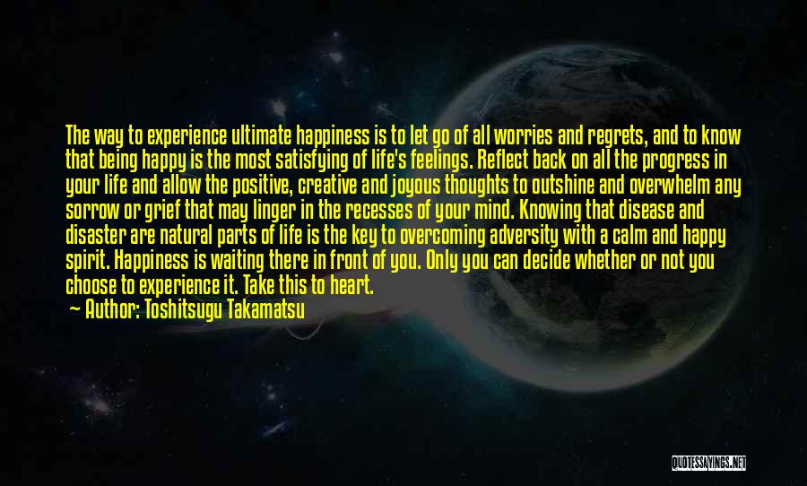 Toshitsugu Takamatsu Quotes: The Way To Experience Ultimate Happiness Is To Let Go Of All Worries And Regrets, And To Know That Being