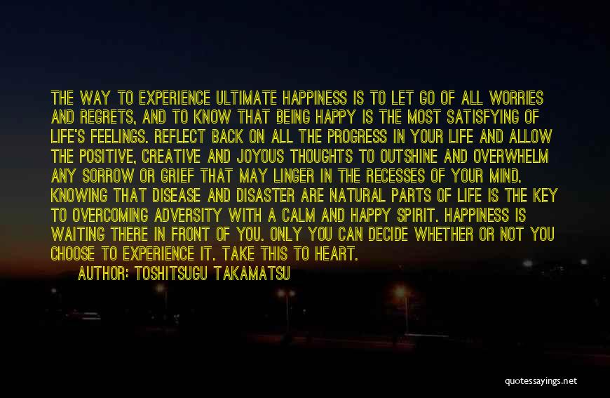 Toshitsugu Takamatsu Quotes: The Way To Experience Ultimate Happiness Is To Let Go Of All Worries And Regrets, And To Know That Being