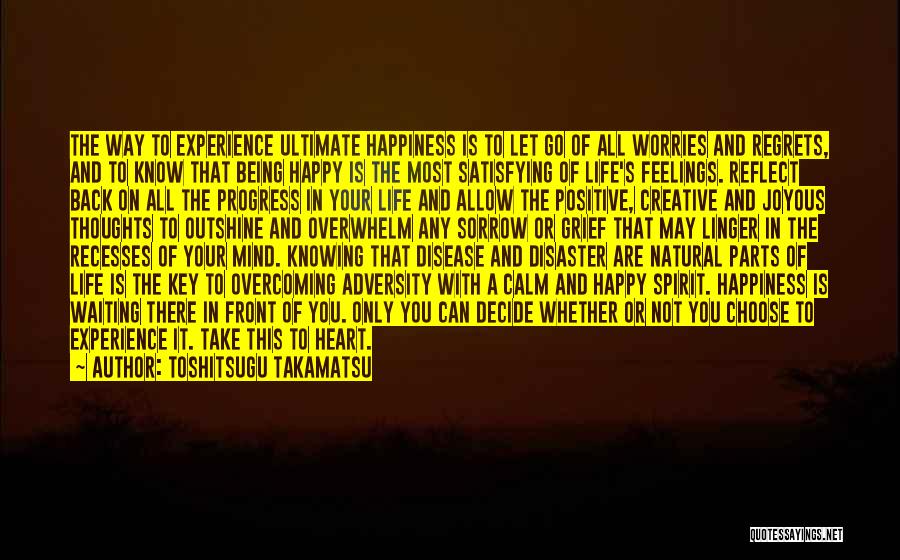 Toshitsugu Takamatsu Quotes: The Way To Experience Ultimate Happiness Is To Let Go Of All Worries And Regrets, And To Know That Being