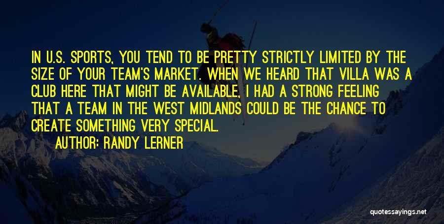 Randy Lerner Quotes: In U.s. Sports, You Tend To Be Pretty Strictly Limited By The Size Of Your Team's Market. When We Heard