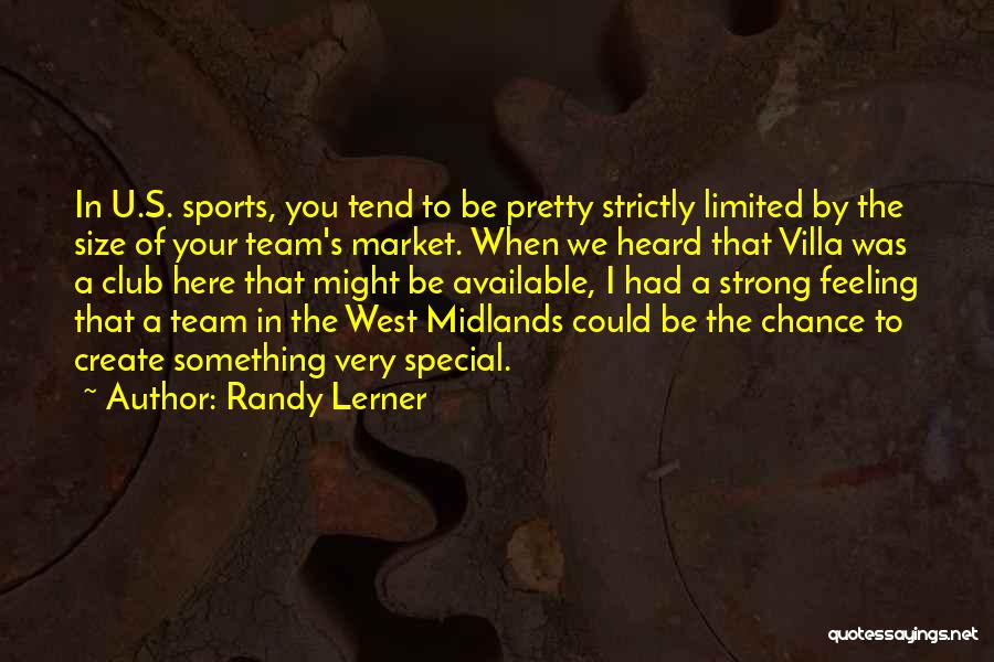 Randy Lerner Quotes: In U.s. Sports, You Tend To Be Pretty Strictly Limited By The Size Of Your Team's Market. When We Heard