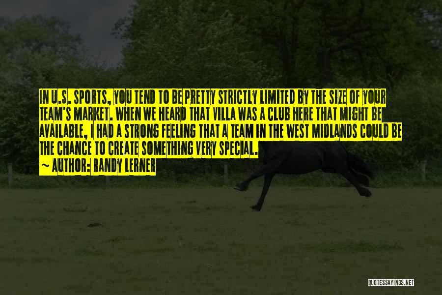 Randy Lerner Quotes: In U.s. Sports, You Tend To Be Pretty Strictly Limited By The Size Of Your Team's Market. When We Heard