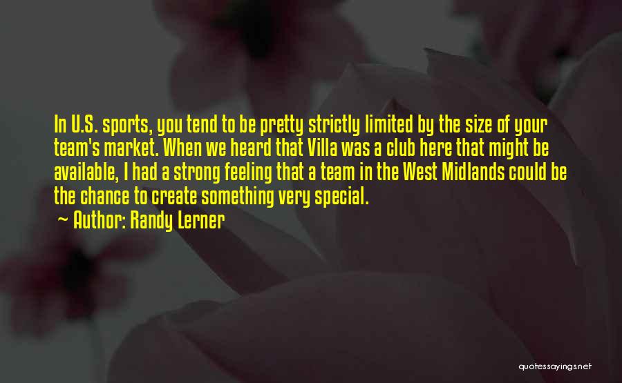 Randy Lerner Quotes: In U.s. Sports, You Tend To Be Pretty Strictly Limited By The Size Of Your Team's Market. When We Heard