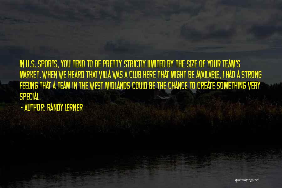 Randy Lerner Quotes: In U.s. Sports, You Tend To Be Pretty Strictly Limited By The Size Of Your Team's Market. When We Heard