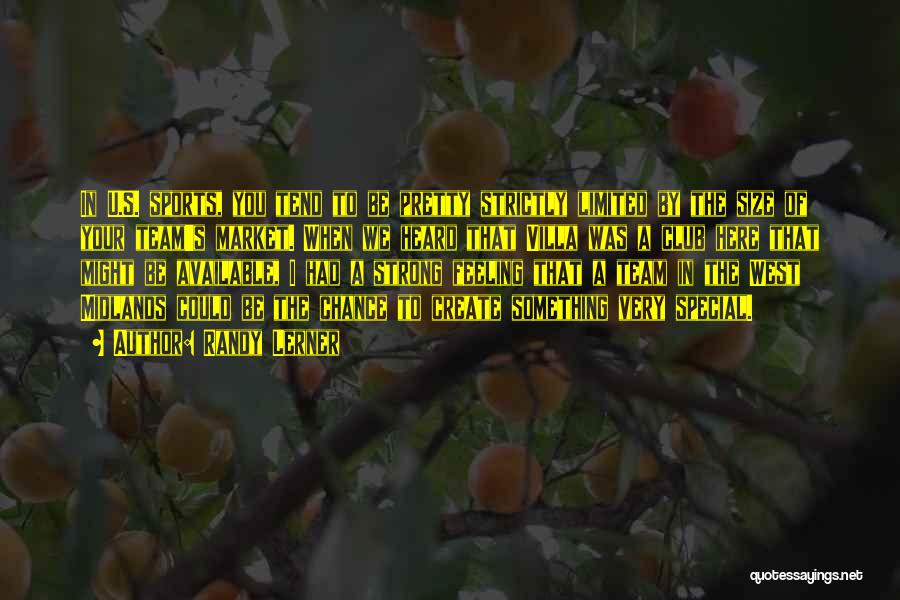 Randy Lerner Quotes: In U.s. Sports, You Tend To Be Pretty Strictly Limited By The Size Of Your Team's Market. When We Heard