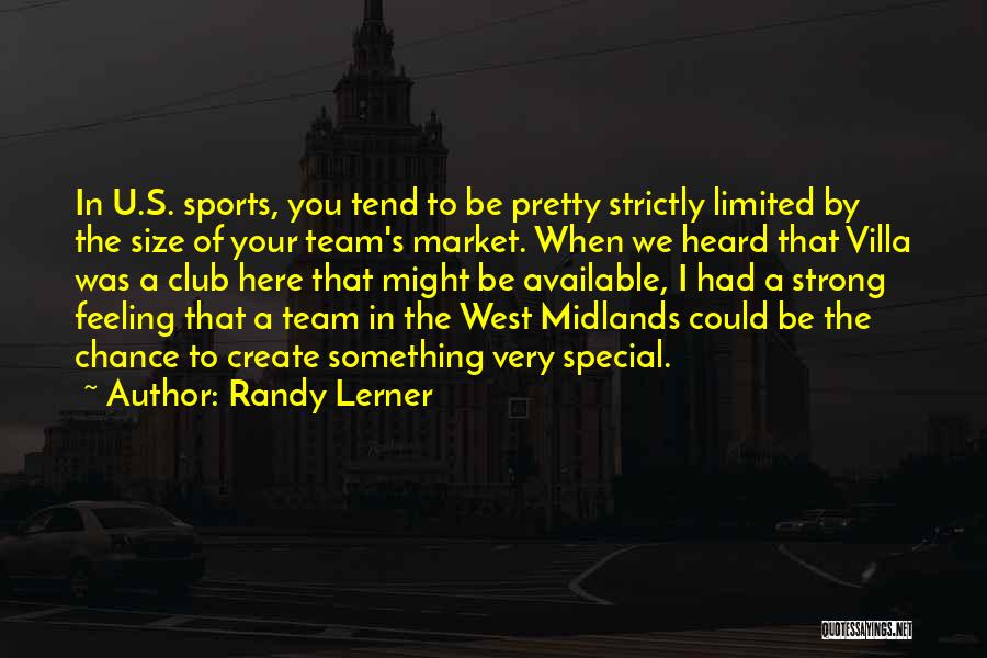 Randy Lerner Quotes: In U.s. Sports, You Tend To Be Pretty Strictly Limited By The Size Of Your Team's Market. When We Heard