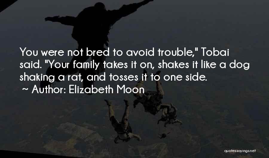 Elizabeth Moon Quotes: You Were Not Bred To Avoid Trouble, Tobai Said. Your Family Takes It On, Shakes It Like A Dog Shaking