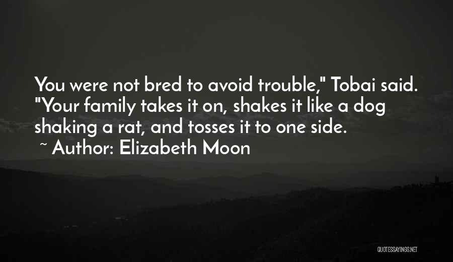 Elizabeth Moon Quotes: You Were Not Bred To Avoid Trouble, Tobai Said. Your Family Takes It On, Shakes It Like A Dog Shaking