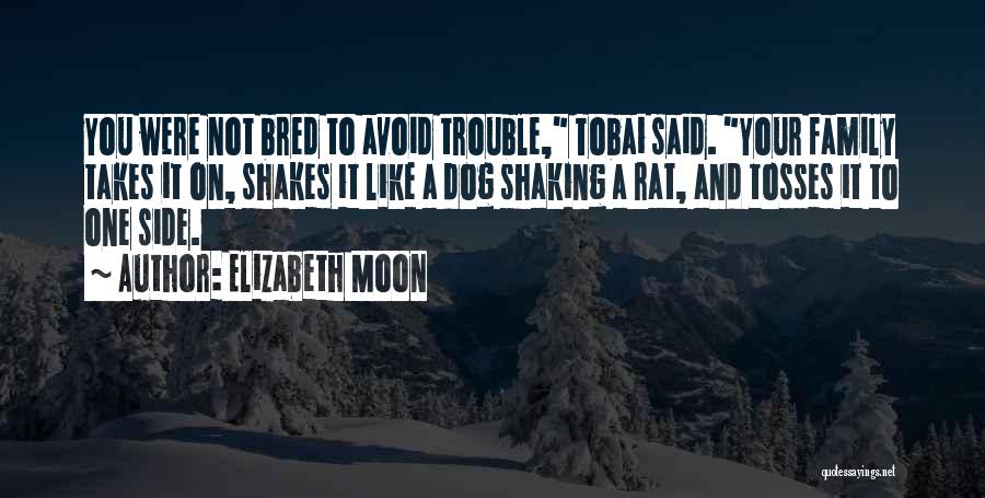 Elizabeth Moon Quotes: You Were Not Bred To Avoid Trouble, Tobai Said. Your Family Takes It On, Shakes It Like A Dog Shaking