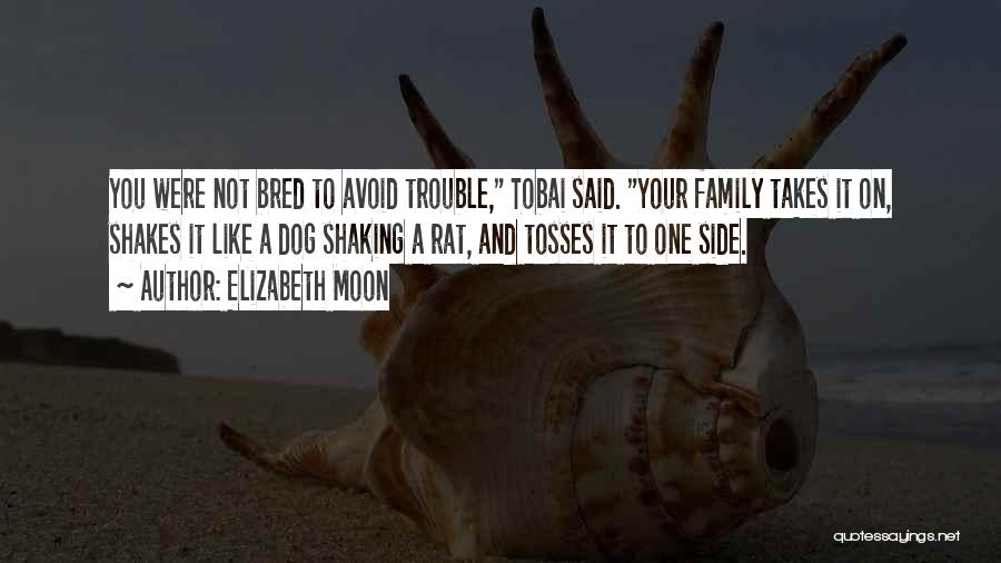 Elizabeth Moon Quotes: You Were Not Bred To Avoid Trouble, Tobai Said. Your Family Takes It On, Shakes It Like A Dog Shaking