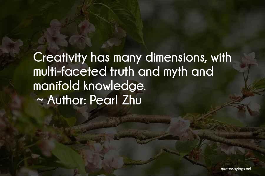 Pearl Zhu Quotes: Creativity Has Many Dimensions, With Multi-faceted Truth And Myth And Manifold Knowledge.