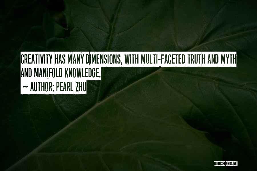 Pearl Zhu Quotes: Creativity Has Many Dimensions, With Multi-faceted Truth And Myth And Manifold Knowledge.