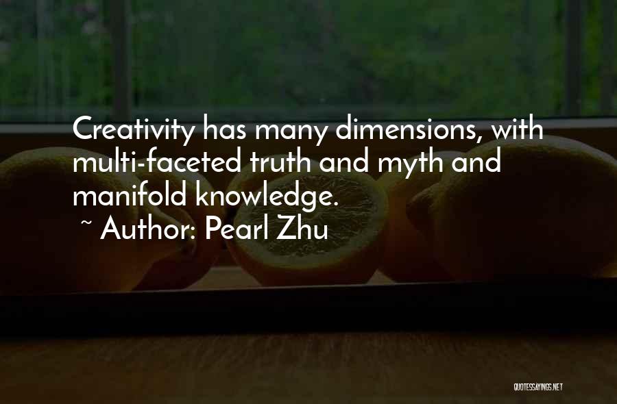 Pearl Zhu Quotes: Creativity Has Many Dimensions, With Multi-faceted Truth And Myth And Manifold Knowledge.