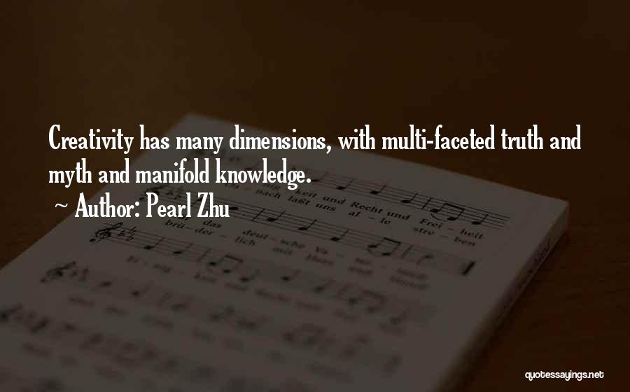 Pearl Zhu Quotes: Creativity Has Many Dimensions, With Multi-faceted Truth And Myth And Manifold Knowledge.