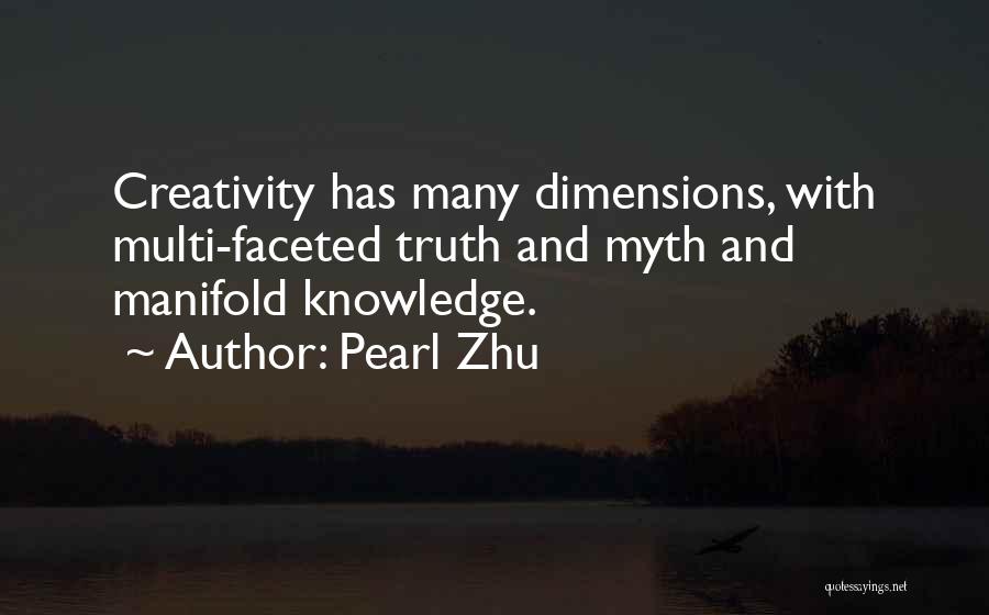 Pearl Zhu Quotes: Creativity Has Many Dimensions, With Multi-faceted Truth And Myth And Manifold Knowledge.