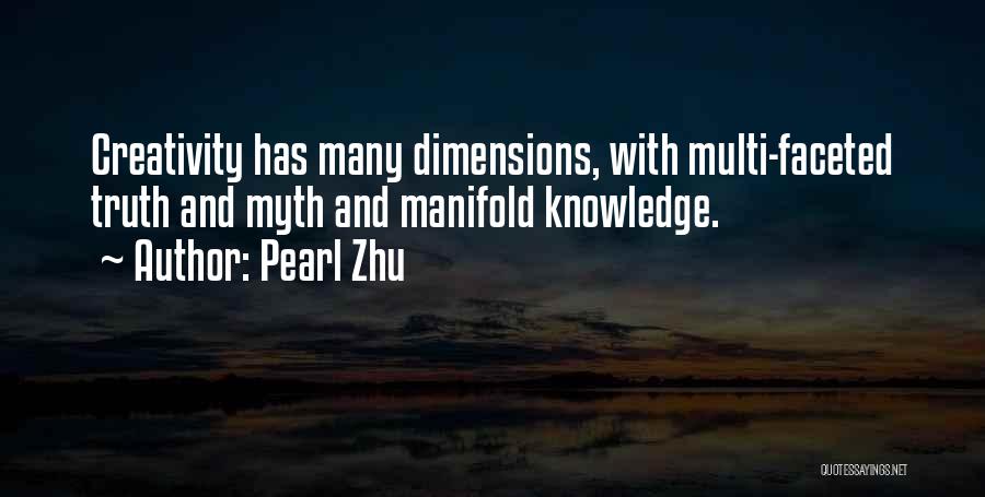 Pearl Zhu Quotes: Creativity Has Many Dimensions, With Multi-faceted Truth And Myth And Manifold Knowledge.