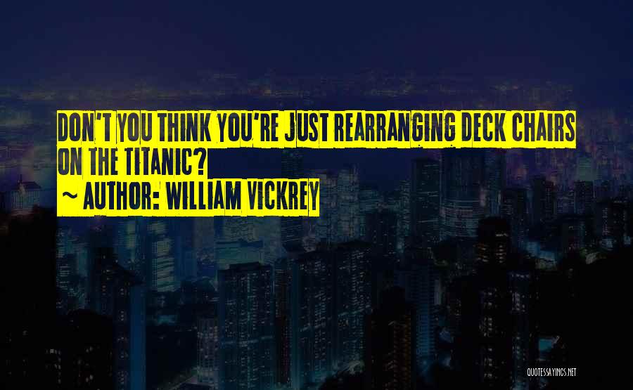 William Vickrey Quotes: Don't You Think You're Just Rearranging Deck Chairs On The Titanic?