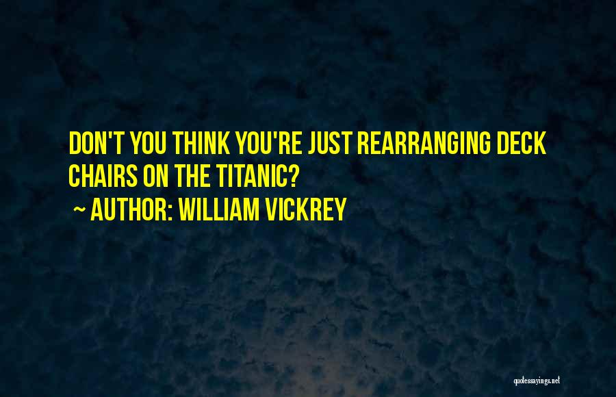 William Vickrey Quotes: Don't You Think You're Just Rearranging Deck Chairs On The Titanic?