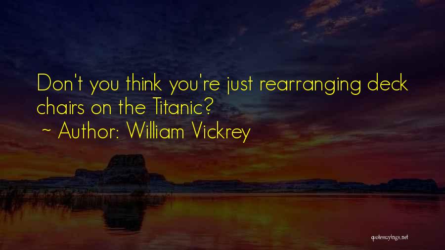 William Vickrey Quotes: Don't You Think You're Just Rearranging Deck Chairs On The Titanic?