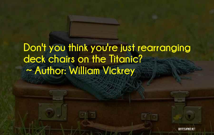 William Vickrey Quotes: Don't You Think You're Just Rearranging Deck Chairs On The Titanic?