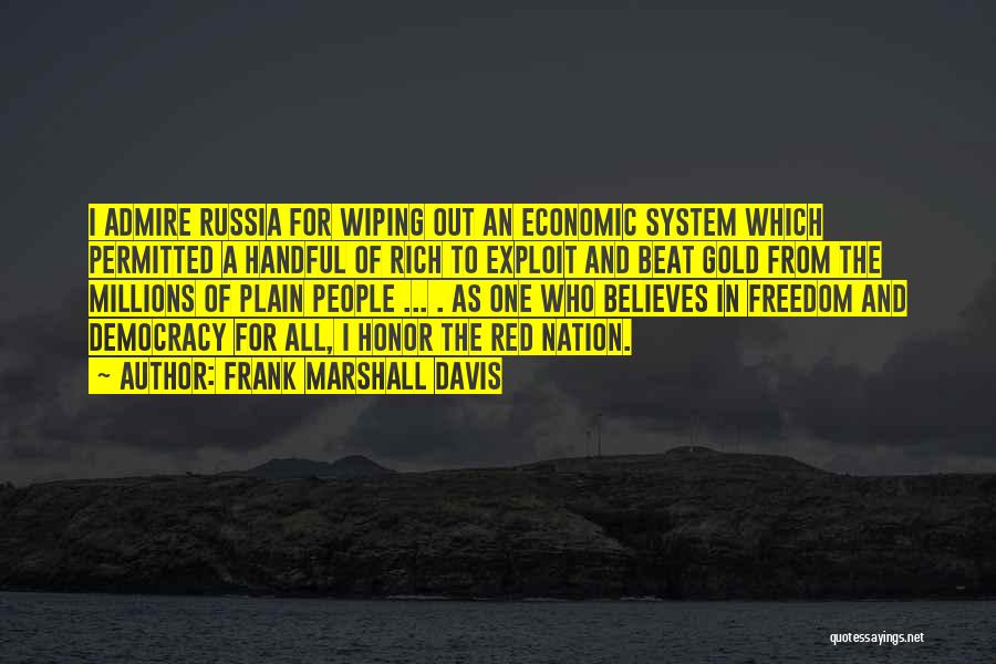 Frank Marshall Davis Quotes: I Admire Russia For Wiping Out An Economic System Which Permitted A Handful Of Rich To Exploit And Beat Gold