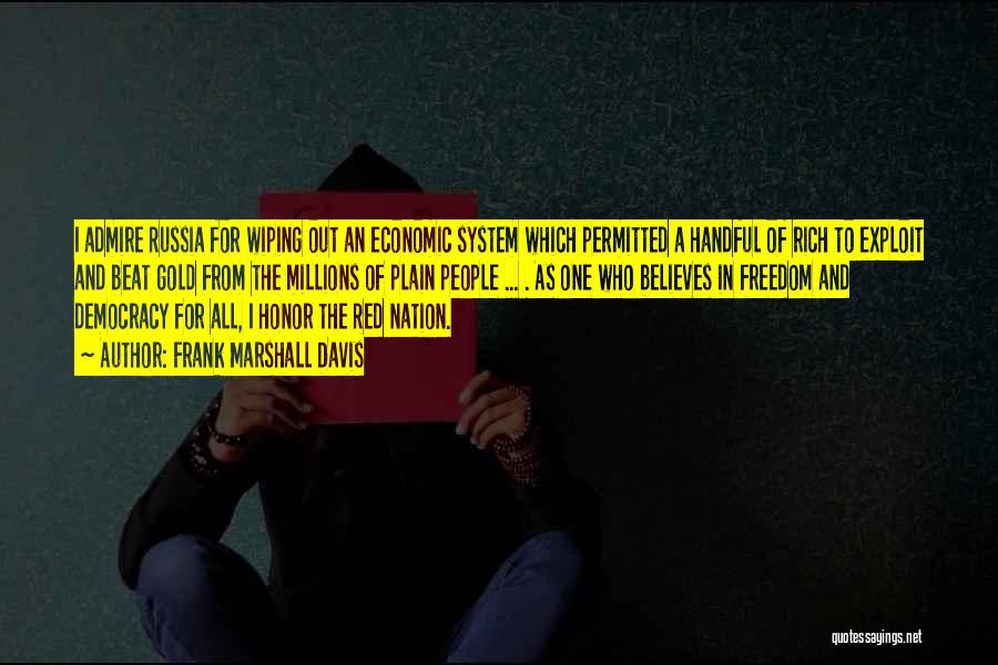 Frank Marshall Davis Quotes: I Admire Russia For Wiping Out An Economic System Which Permitted A Handful Of Rich To Exploit And Beat Gold