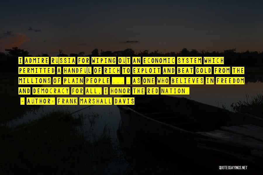Frank Marshall Davis Quotes: I Admire Russia For Wiping Out An Economic System Which Permitted A Handful Of Rich To Exploit And Beat Gold
