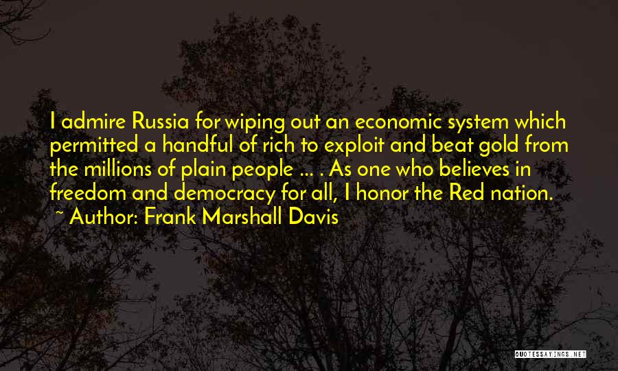 Frank Marshall Davis Quotes: I Admire Russia For Wiping Out An Economic System Which Permitted A Handful Of Rich To Exploit And Beat Gold