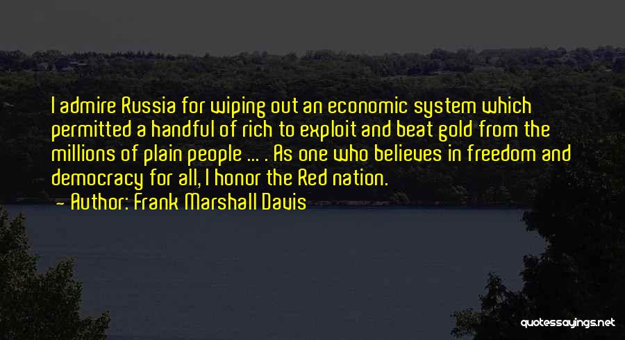 Frank Marshall Davis Quotes: I Admire Russia For Wiping Out An Economic System Which Permitted A Handful Of Rich To Exploit And Beat Gold