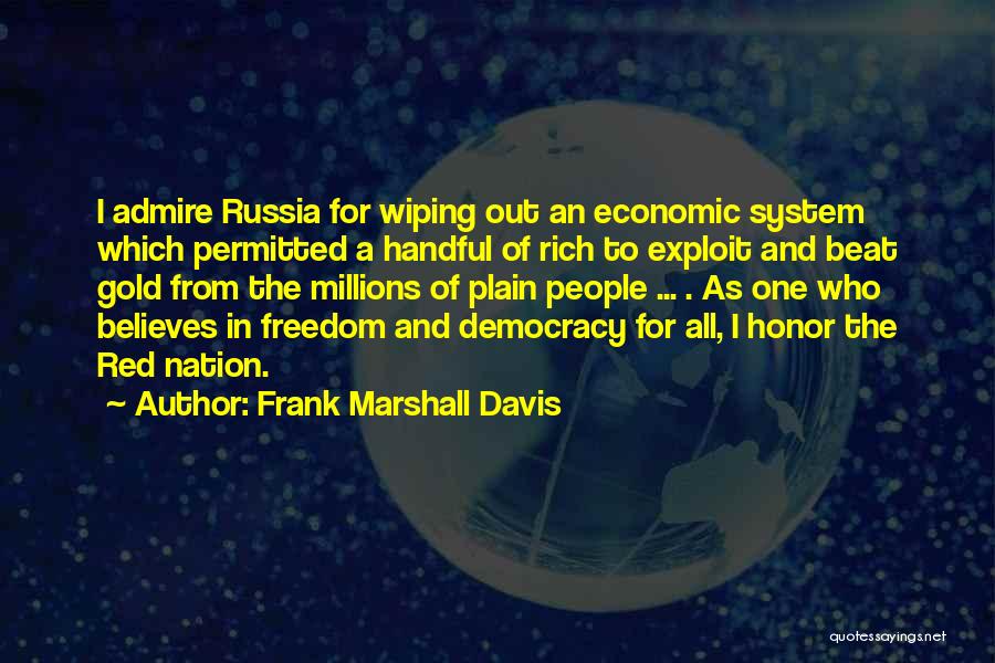 Frank Marshall Davis Quotes: I Admire Russia For Wiping Out An Economic System Which Permitted A Handful Of Rich To Exploit And Beat Gold